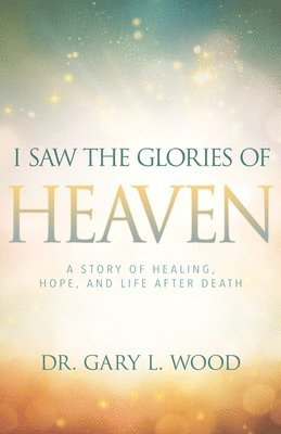 bokomslag I Saw the Glories of Heaven: A Story of Healing, Hope, and Life After Death