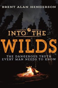 bokomslag Into the Wilds: The Dangerous Truth Every Man Needs to Know
