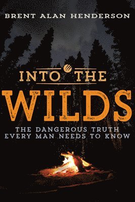 bokomslag Into the Wilds: The Dangerous Truth Every Man Needs to Know