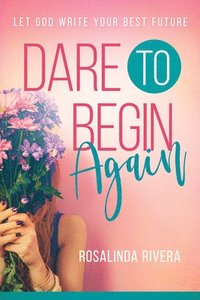 bokomslag Dare to Begin Again: Let God Write Your Best Future