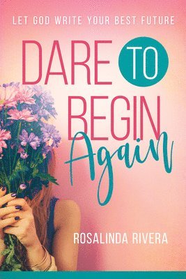 Rosalinda Rivera - Dare to Begin Again: Let God Write Your Best Future, Häftad