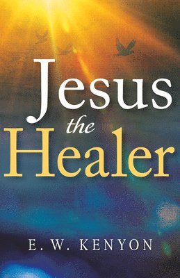 Jesus the Healer: Revelation Knowledge for the Gift of Healing 1