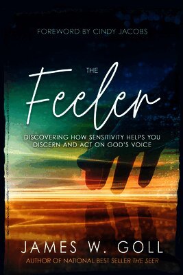 James W. Goll, James W Goll - The Feeler: Discovering How Sensitivity Helps You Discern and Act on God's Voice, Häftad