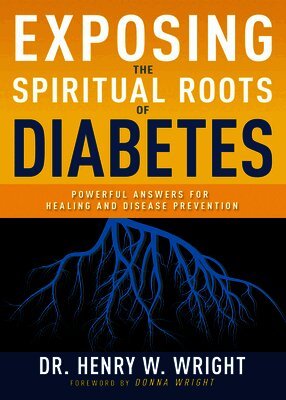 Henry W. Wright - Exposing the Spiritual Roots of Diabetes: Powerful Answers for Healing and Disease Prevention, Häftad