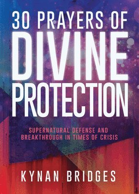30 Prayers of Divine Protection: Supernatural Defense and Breakthrough in Times of Crisis