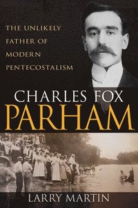 bokomslag Charles Fox Parham: The Unlikely Father of Modern Pentecostalism