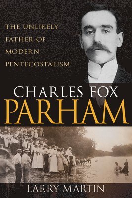 Charles Fox Parham: The Unlikely Father of Modern Pentecostalism 1