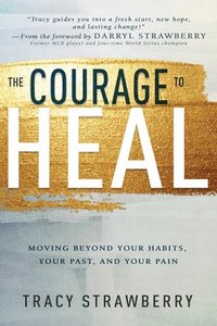 bokomslag The Courage to Heal: Moving Beyond Your Habits, Your Past, and Your Pain