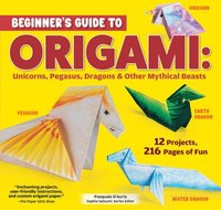 bokomslag Beginner's Guide to Origami: Unicorns, Pegasus, Dragons & Other Mythical Beasts: 12 Projects, 216 Pages of Fun