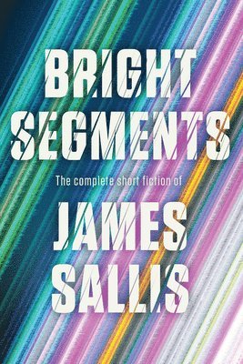 James Sallis - Bright Segments: The Complete Short Fiction, Häftad