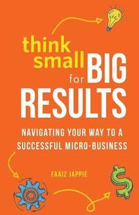 bokomslag Think Small for Big Results: Navigating your way to a successful micro-business