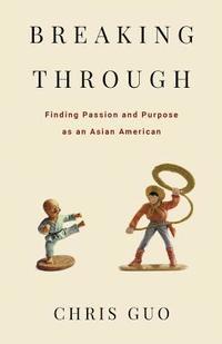 bokomslag Breaking Through: Finding Passion and Purpose as an Asian American