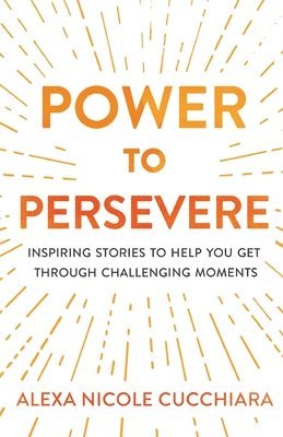 Alexa Nicole Cucchiara - Power to Persevere: Inspiring Stories to Help You Get Through Challenging Moments, Häftad