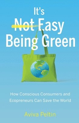 It's Easy Being Green: How Conscious Consumers and Ecopreneurs Can Save the World 1
