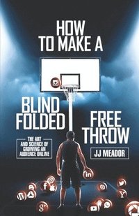 bokomslag How to Make a Blindfolded Free Throw: The Art and Science of Growing an Audience Online
