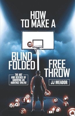 Jj Meador - How to Make a Blindfolded Free Throw: The Art and Science of Growing an Audience Online, Häftad