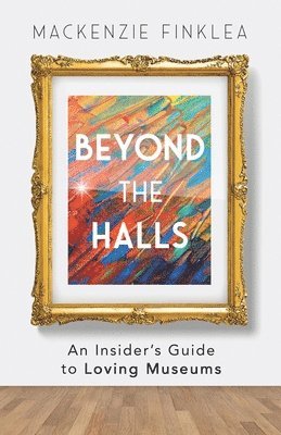 MacKenzie Finklea - Beyond the Halls: An Insider's Guide to Loving Museums, Häftad