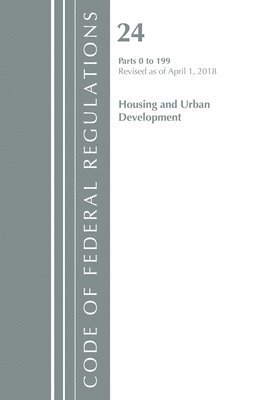 Code of Federal Regulations, Title 24 Housing and Urban Development 0-199, Revised as of April 1, 2018