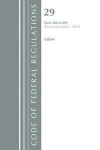 bokomslag Code of Federal Regulations, Title 29 Labor/OSHA 500-899, Revised as of July 1, 2018