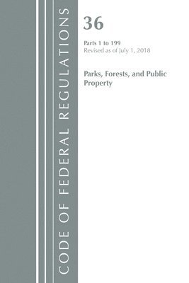 Code of Federal Regulations, Title 36 Parks, Forests, and Public Property 1-199, Revised as of July 1, 2018