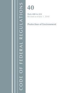 bokomslag Code of Federal Regulations, Title 40 Protection of the Environment 400-424, Revised as of July 1, 2018