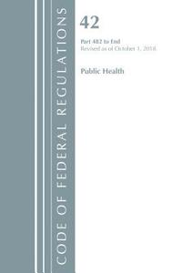 bokomslag Code of Federal Regulations, Title 42 Public Health 482-End, Revised as of October 1, 2018