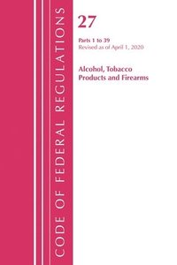 bokomslag Code of Federal Regulations, Title 27 Alcohol Tobacco Products and Firearms 1-39, Revised as of April 1, 2020