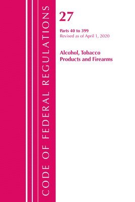 bokomslag Code of Federal Regulations, Title 27 Alcohol Tobacco Products and Firearms 40-399, Revised as of April 1, 2020