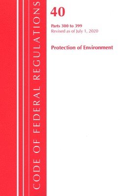 bokomslag Code of Federal Regulations, Title 40 Protection of the Environment 300-399, Revised as of July 1, 2020