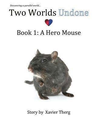 Two Worlds Undone, Book 1: A Hero Mouse 1