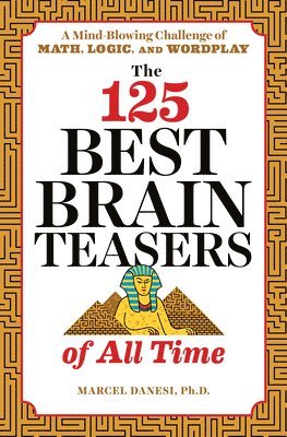 bokomslag The 125 Best Brain Teasers of All Time: A Mind-Blowing Challenge of Math, Logic, and Wordplay