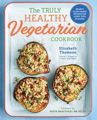 bokomslag The Truly Healthy Vegetarian Cookbook: Hearty Plant-Based Recipes for Every Type of Eater