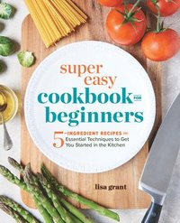 bokomslag Super Easy Cookbook for Beginners: 5-Ingredient Recipes and Essential Techniques to Get You Started in the Kitchen