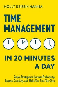 bokomslag Time Management in 20 Minutes a Day: Simple Strategies to Increase Productivity, Enhance Creativity, and Make Your Time Your Own