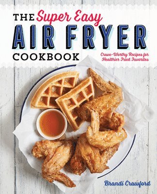 bokomslag The Super Easy Air Fryer Cookbook: Crave-Worthy Recipes for Healthier Fried Favorites