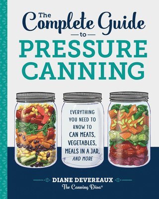 bokomslag The Complete Guide to Pressure Canning: Everything You Need to Know to Can Meats, Vegetables, Meals in a Jar, and More