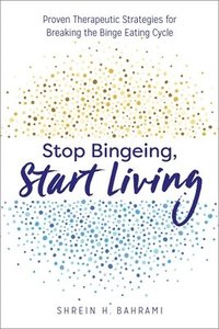 bokomslag Stop Bingeing, Start Living: Proven Therapeutic Strategies for Breaking the Binge Eating Cycle