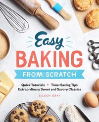bokomslag Easy Baking from Scratch: Quick Tutorials Time-Saving Tips Extraordinary Sweet and Savory Classics