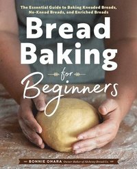 bokomslag Bread Baking for Beginners: The Essential Guide to Baking Kneaded Breads, No-Knead Breads, and Enriched Breads
