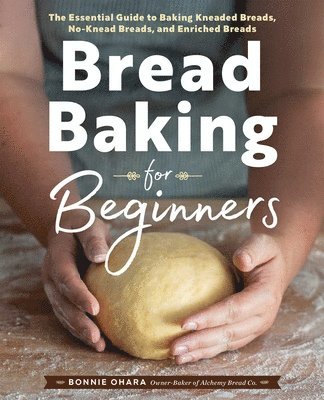 Bread Baking for Beginners: The Essential Guide to Baking Kneaded Breads, No-Knead Breads, and Enriched Breads 1