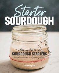 bokomslag Starter Sourdough: The Step-By-Step Guide to Sourdough Starters, Baking Loaves, Baguettes, Pancakes, and More