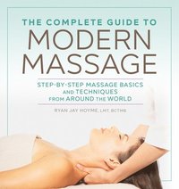 bokomslag The Complete Guide to Modern Massage: Step-By-Step Massage Basics and Techniques from Around the World