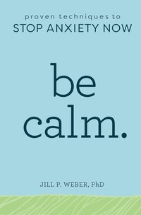 bokomslag Be Calm: Proven Techniques to Stop Anxiety Now