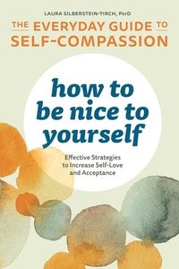 bokomslag How to Be Nice to Yourself: The Everyday Guide to Self-Compassion: Effective Strategies to Increase Self-Love and Acceptance