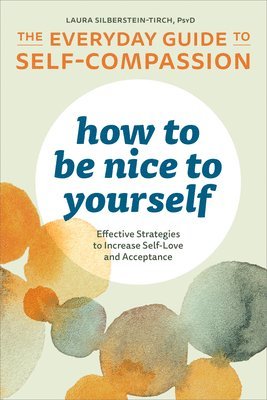 How to Be Nice to Yourself: The Everyday Guide to Self-Compassion: Effective Strategies to Increase Self-Love and Acceptance 1