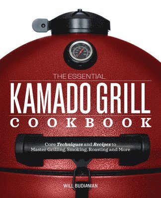 bokomslag The Essential Kamado Grill Cookbook: Core Techniques and Recipes to Master Grilling, Smoking, Roasting, and More