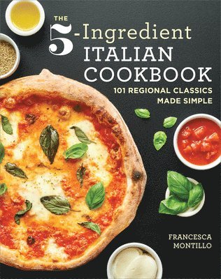 Francesca Montillo - The 5-Ingredient Italian Cookbook: 101 Regional Classics Made Simple, Häftad