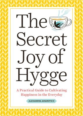 Alexandra Amarotico - The Secret Joy of Hygge: A Practical Guide to Cultivating Happiness in the Everyday, Häftad