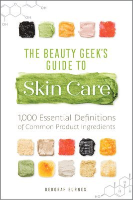 The Beauty Geek's Guide to Skin Care: 1,000 Essential Definitions of Common Product Ingredients 1