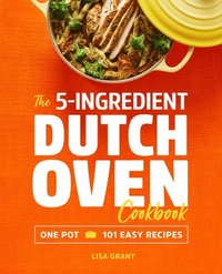 bokomslag The 5-Ingredient Dutch Oven Cookbook: One Pot, 101 Easy Recipes